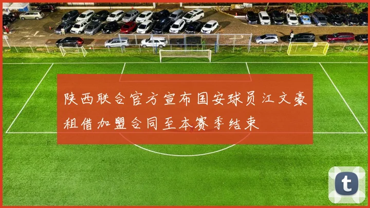 陕西联合官方宣布国安球员江文豪租借加盟合同至本赛季结束