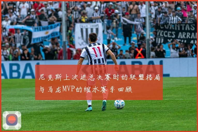尼克斯上次进总决赛时的联盟格局与马龙MVP的缩水赛季回顾