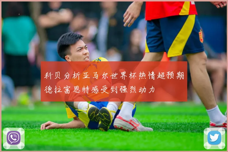 科贝分析亚马尔世界杯热情超预期德拉富恩特感受到强烈动力