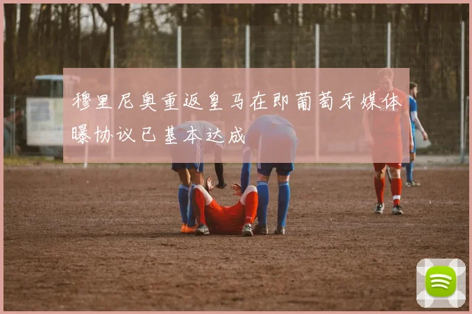 穆里尼奥重返皇马在即葡萄牙媒体曝协议已基本达成