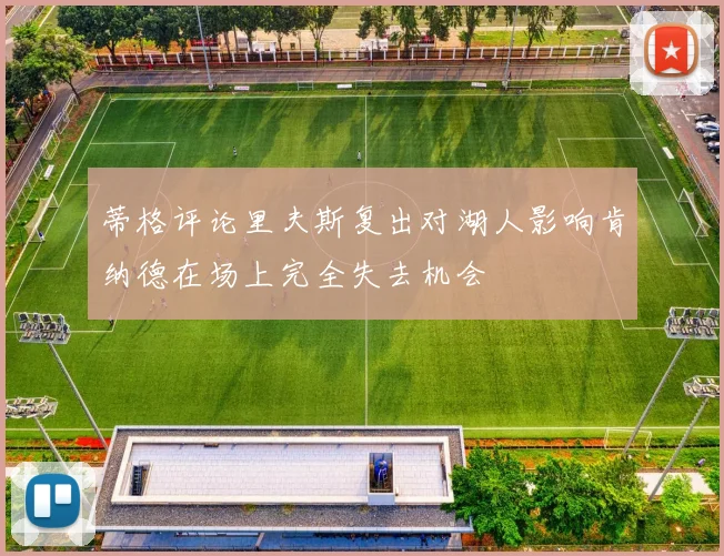 蒂格评论里夫斯复出对湖人影响肯纳德在场上完全失去机会